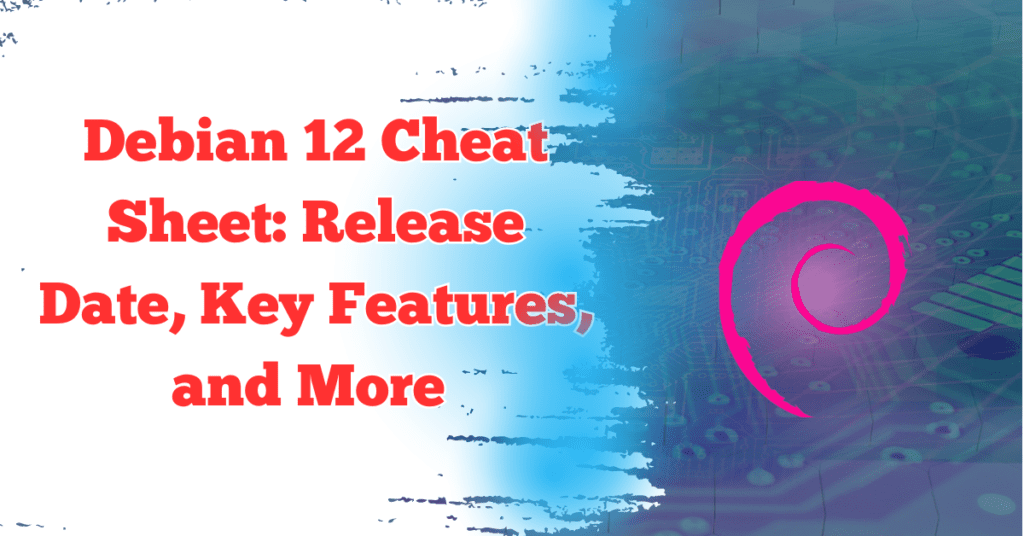 Debian 12 Cheat Sheet: Release Date, Key Features, and More