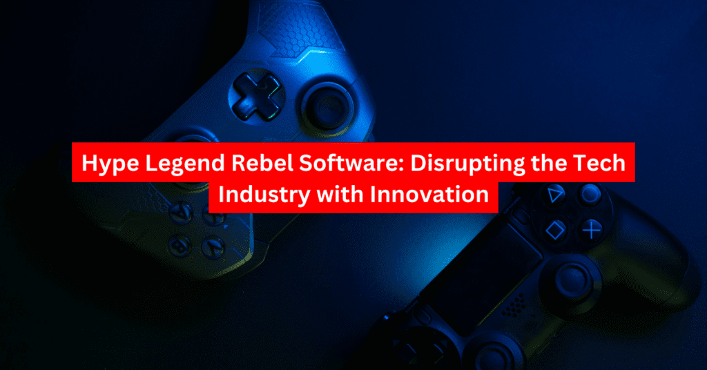 Hype Legend Rebel Software: Disrupting the Tech Industry with Innovation