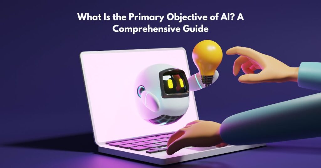 What Is the Primary Objective of AI? A Comprehensive Guide