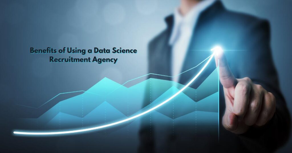 Benefits of Using a Data Science Recruitment Agency