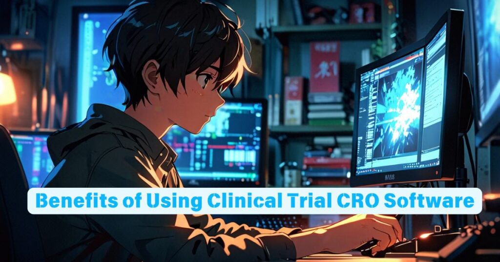 Benefits of Using Clinical Trial CRO Software