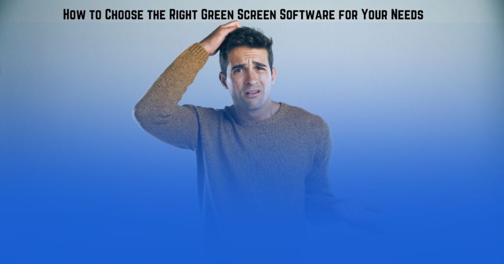 How to Choose the Right Green Screen Software for Your Needs